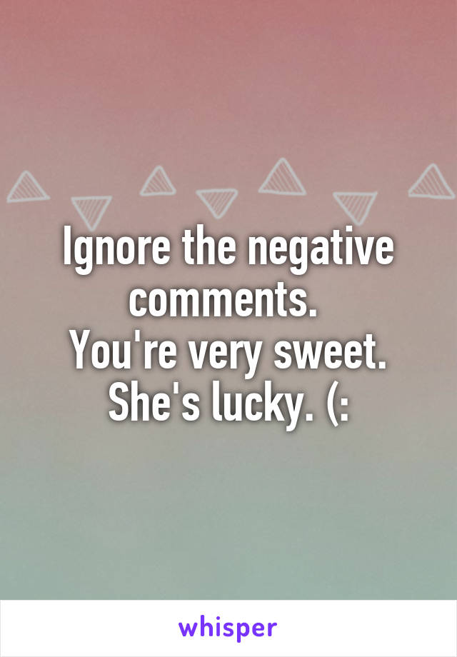 Ignore the negative comments. 
You're very sweet. She's lucky. (: