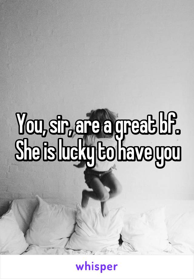 You, sir, are a great bf. She is lucky to have you