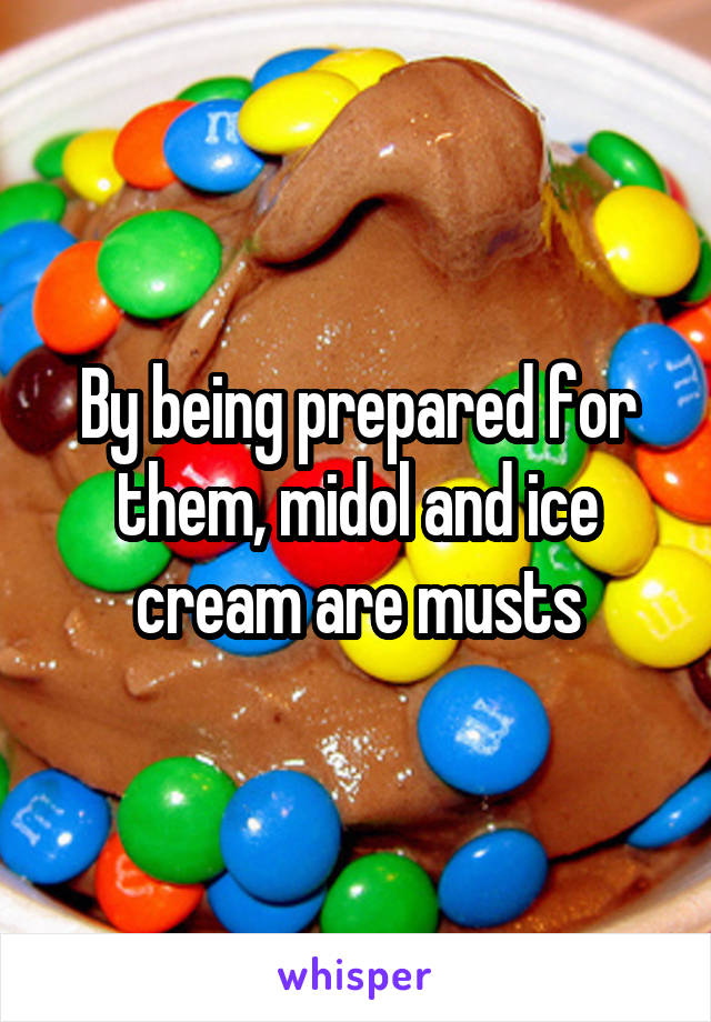 By being prepared for them, midol and ice cream are musts