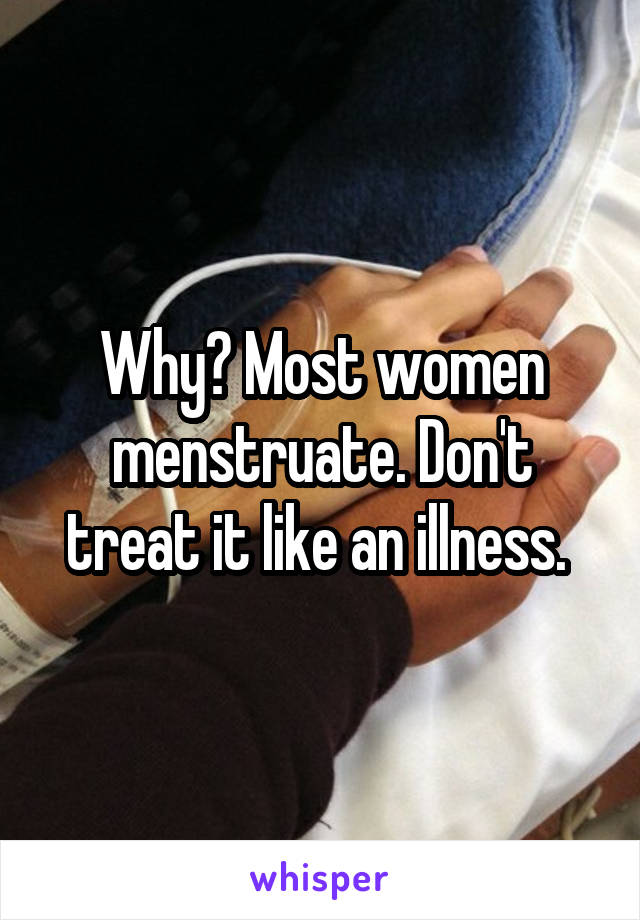 Why? Most women menstruate. Don't treat it like an illness. 