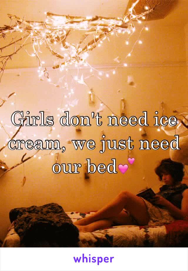 Girls don't need ice cream, we just need our bed💕