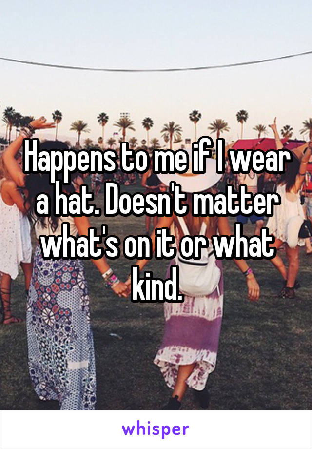Happens to me if I wear a hat. Doesn't matter what's on it or what kind.