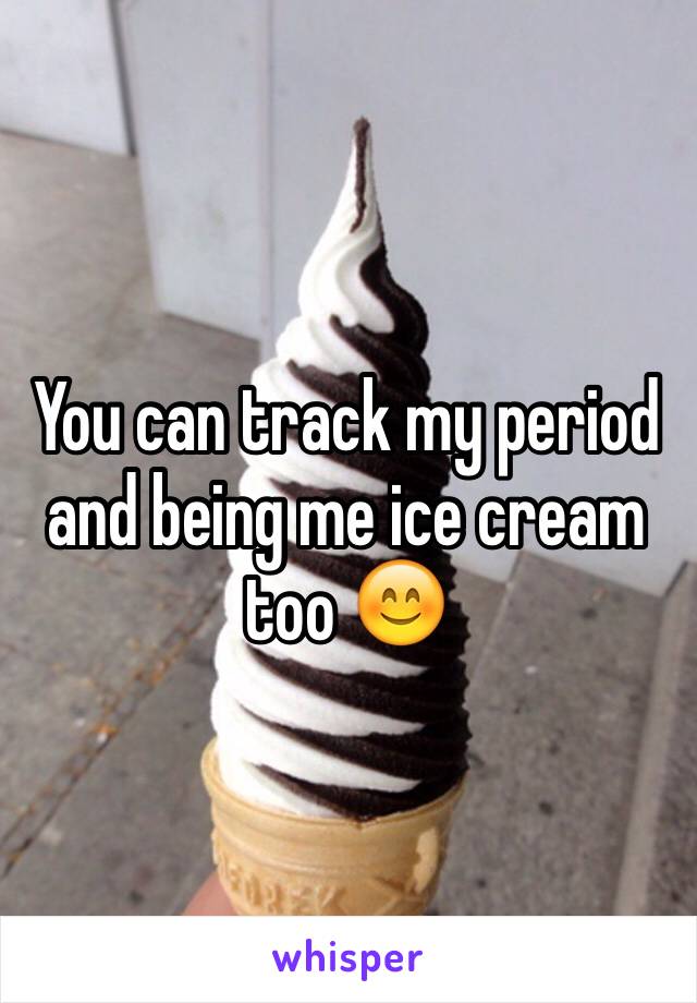 You can track my period and being me ice cream too 😊