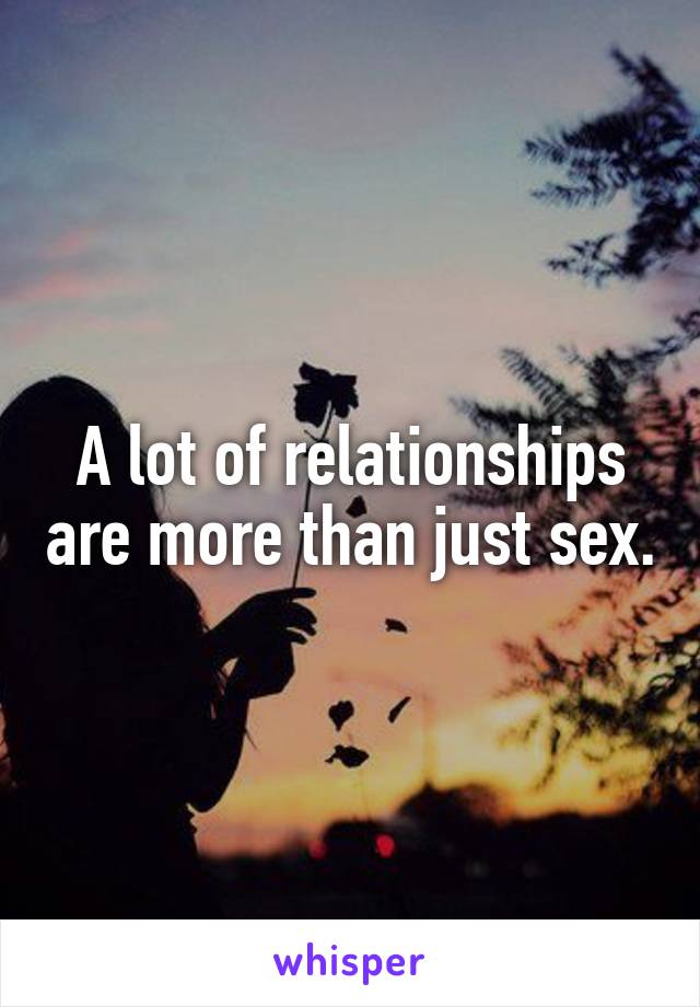 A lot of relationships are more than just sex.