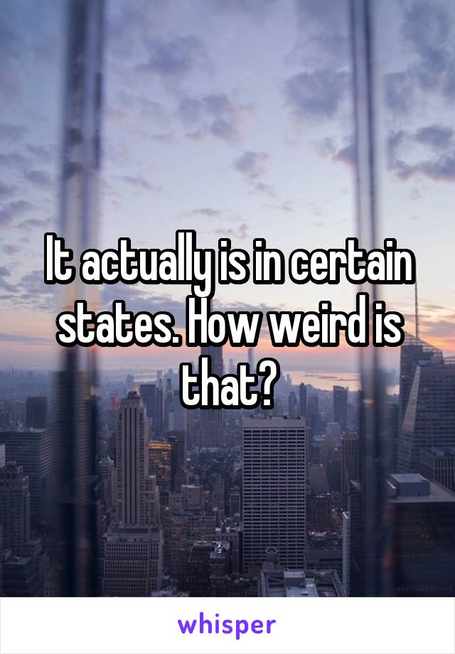 It actually is in certain states. How weird is that?