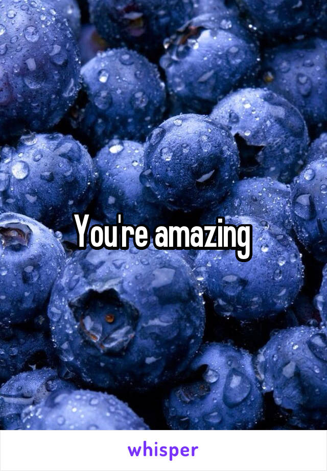 You're amazing 