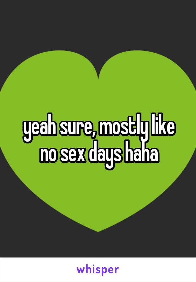 yeah sure, mostly like no sex days haha