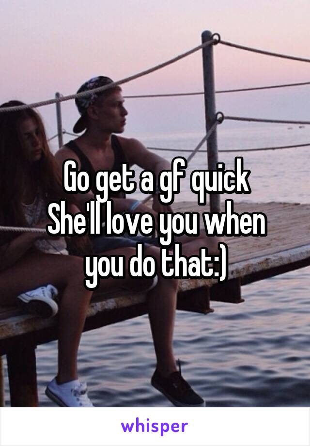 Go get a gf quick
She'll love you when you do that:)