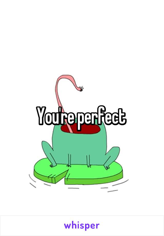 You're perfect 