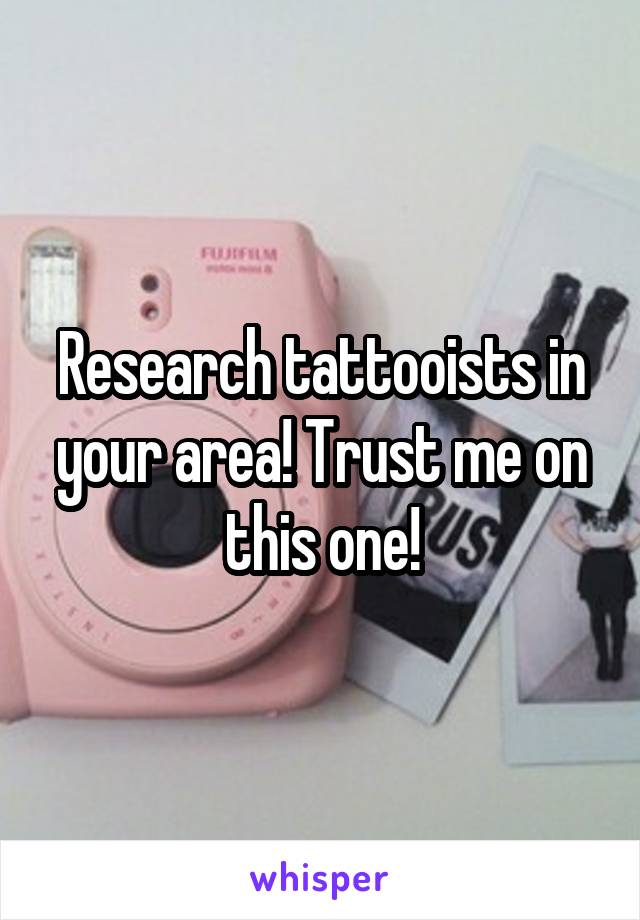 Research tattooists in your area! Trust me on this one!