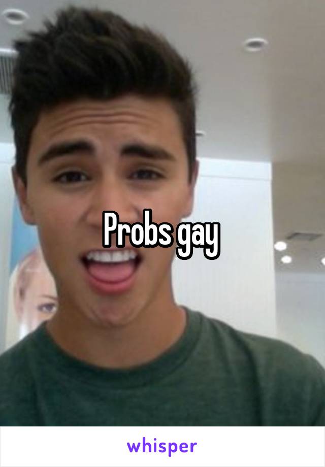Probs gay 