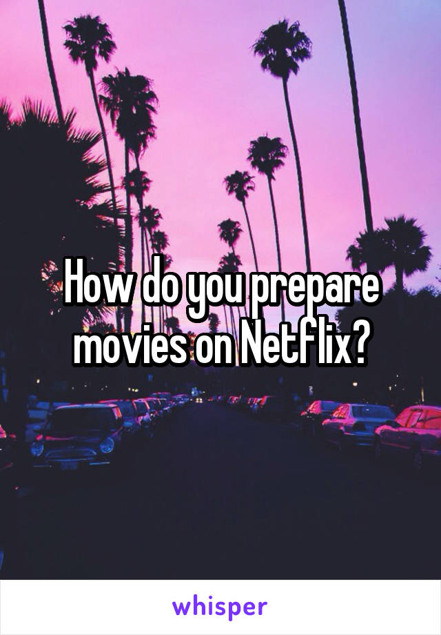 How do you prepare movies on Netflix?