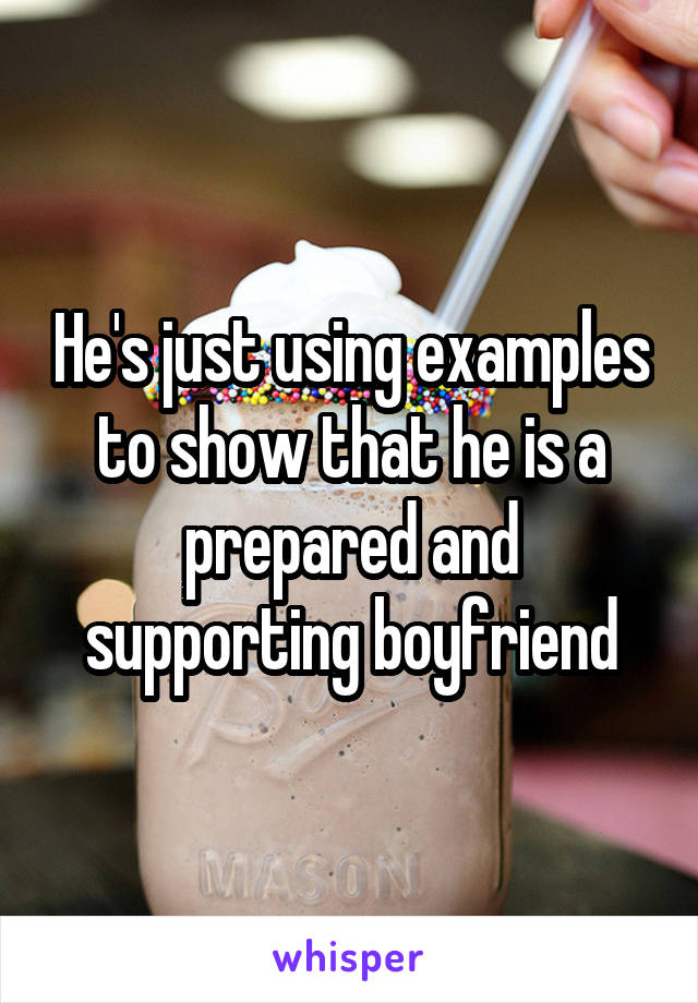 He's just using examples to show that he is a prepared and supporting boyfriend