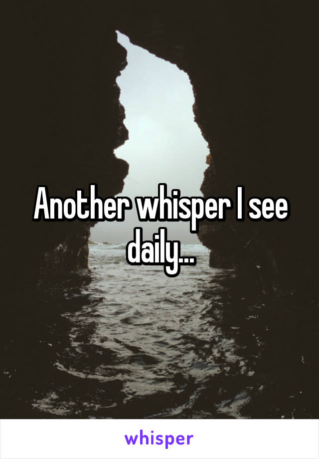 Another whisper I see daily...