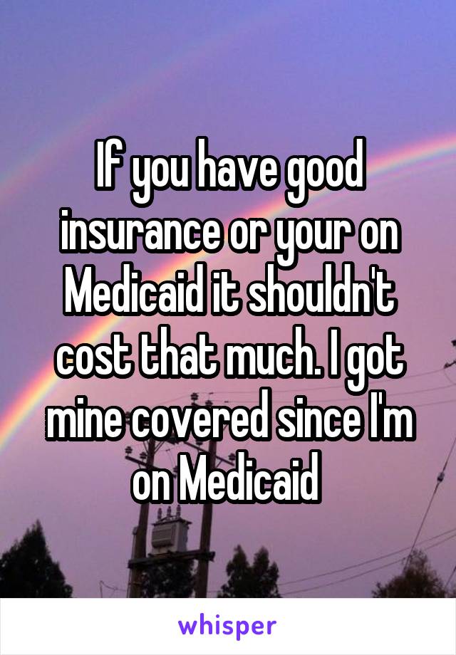 If you have good insurance or your on Medicaid it shouldn't cost that much. I got mine covered since I'm on Medicaid 