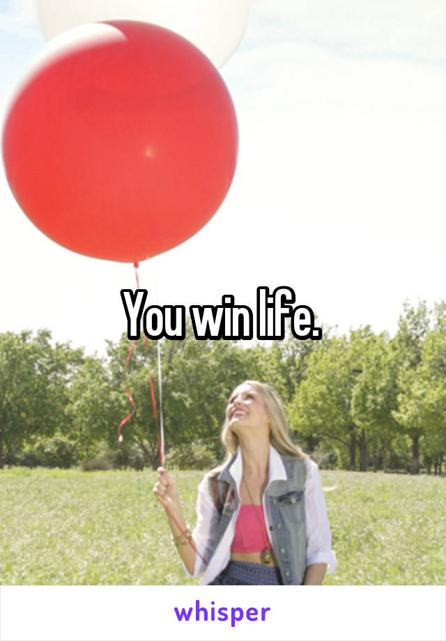 You win life. 