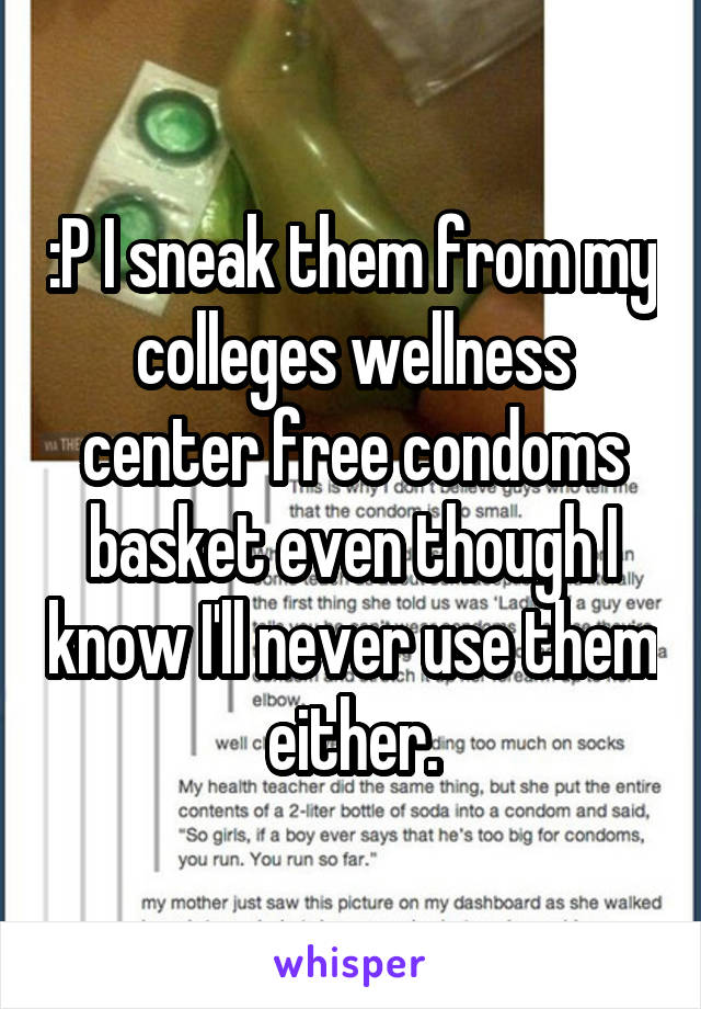 :P I sneak them from my colleges wellness center free condoms basket even though I know I'll never use them either.