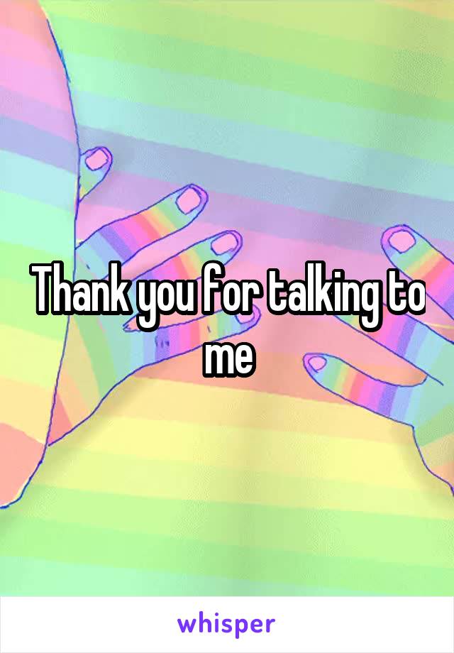 Thank you for talking to me