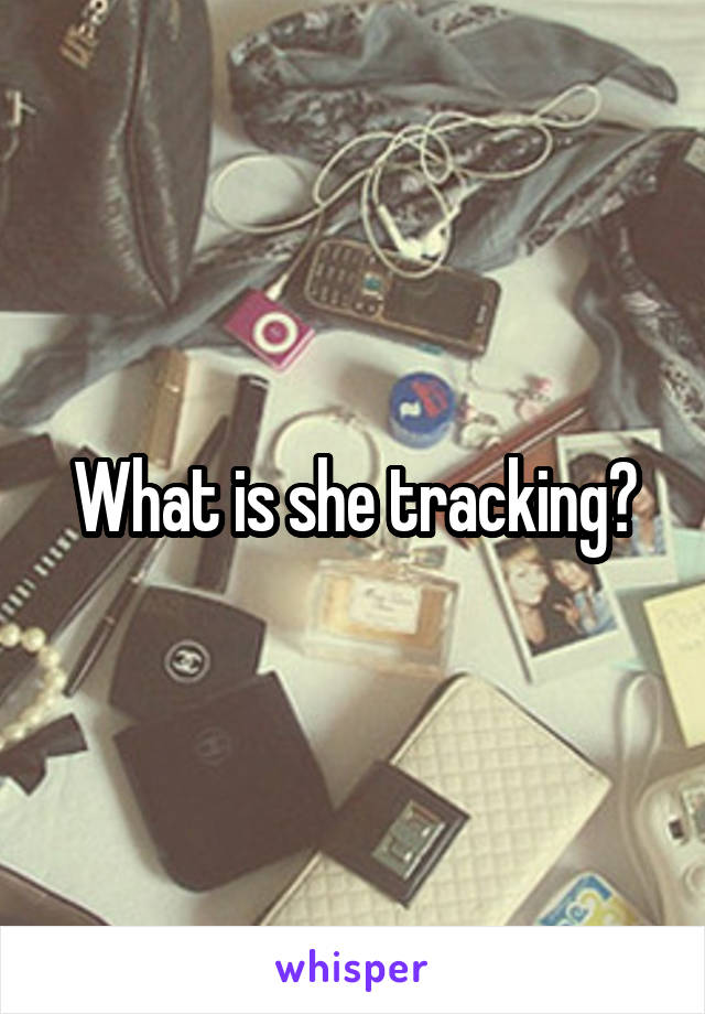 What is she tracking?