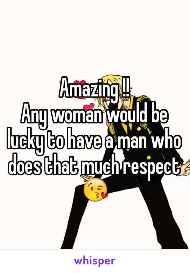 Amazing !! 
Any woman would be lucky to have a man who does that much respect 😘