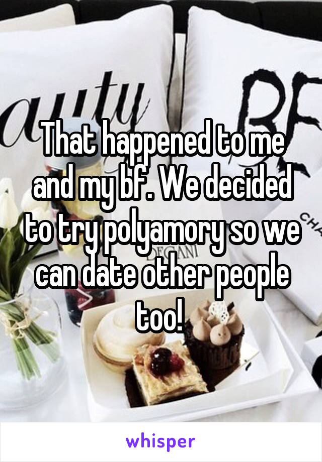 That happened to me and my bf. We decided to try polyamory so we can date other people too! 