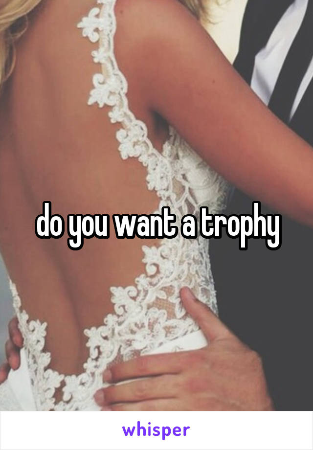 do you want a trophy