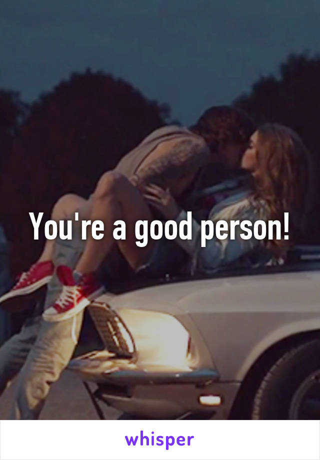 You're a good person!