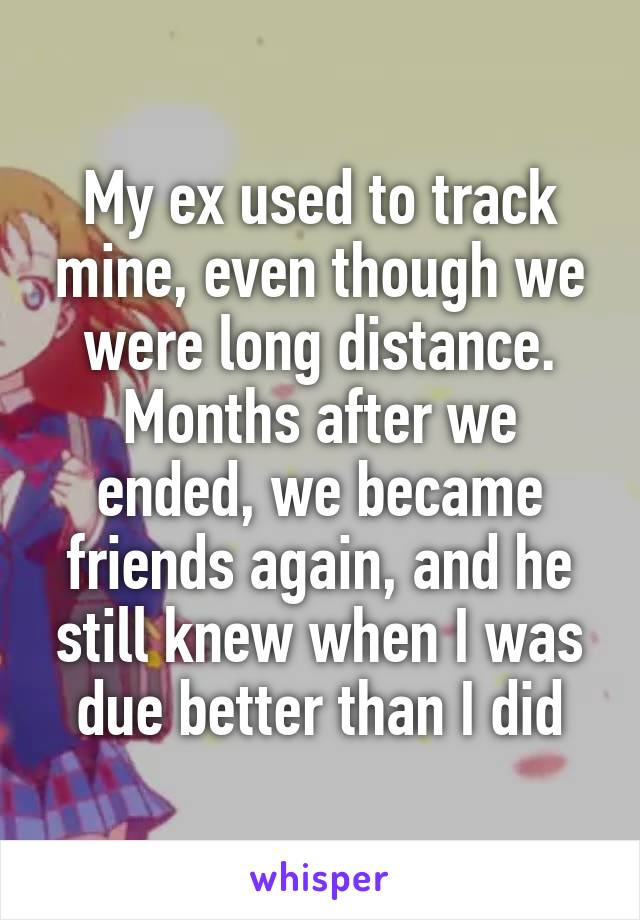 My ex used to track mine, even though we were long distance. Months after we ended, we became friends again, and he still knew when I was due better than I did