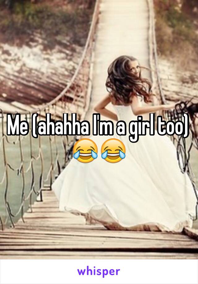 Me (ahahha I'm a girl too) 😂😂