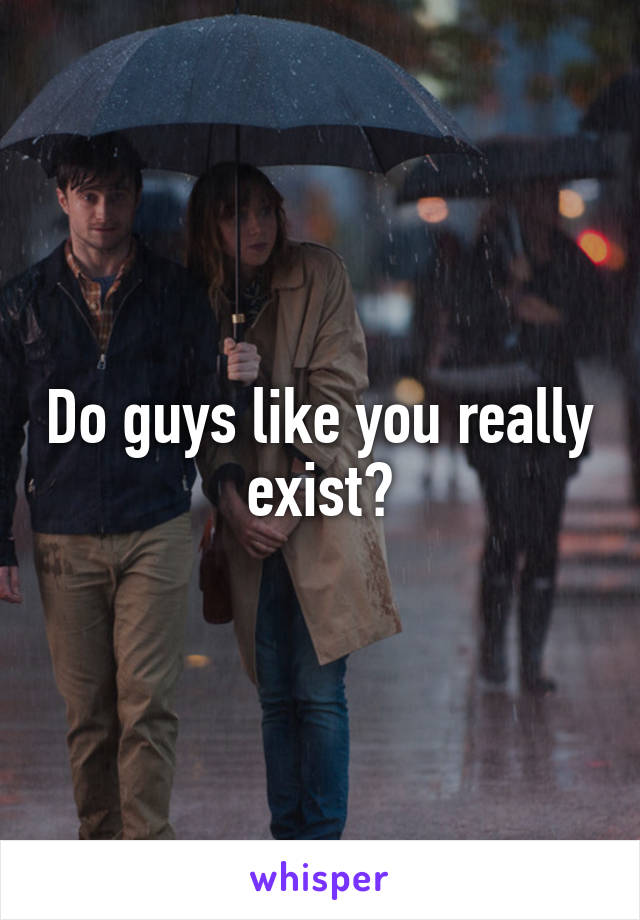 Do guys like you really exist?