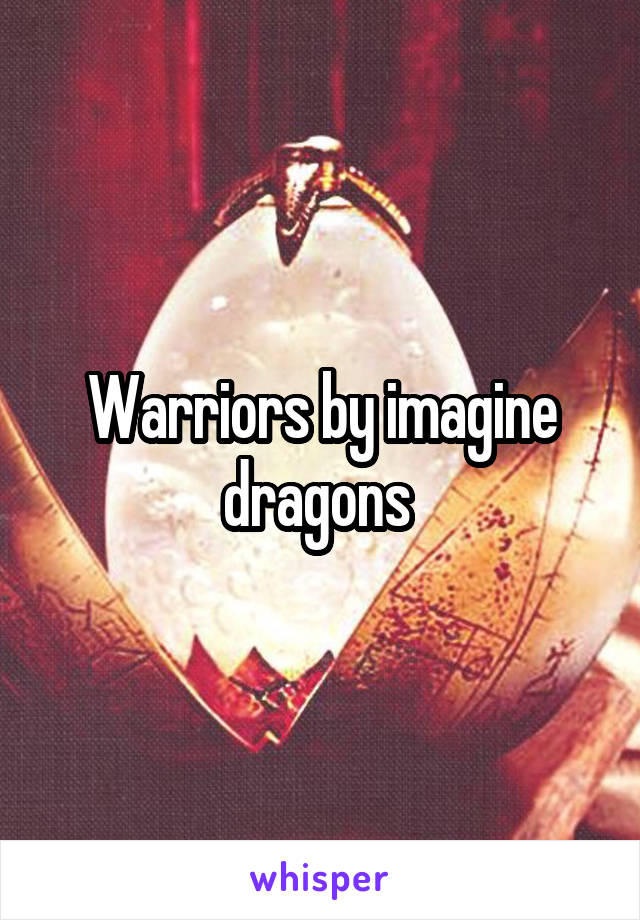 Warriors by imagine dragons 