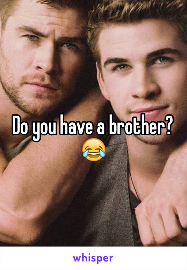 Do you have a brother?
😂