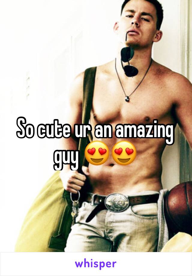 So cute ur an amazing guy 😍😍