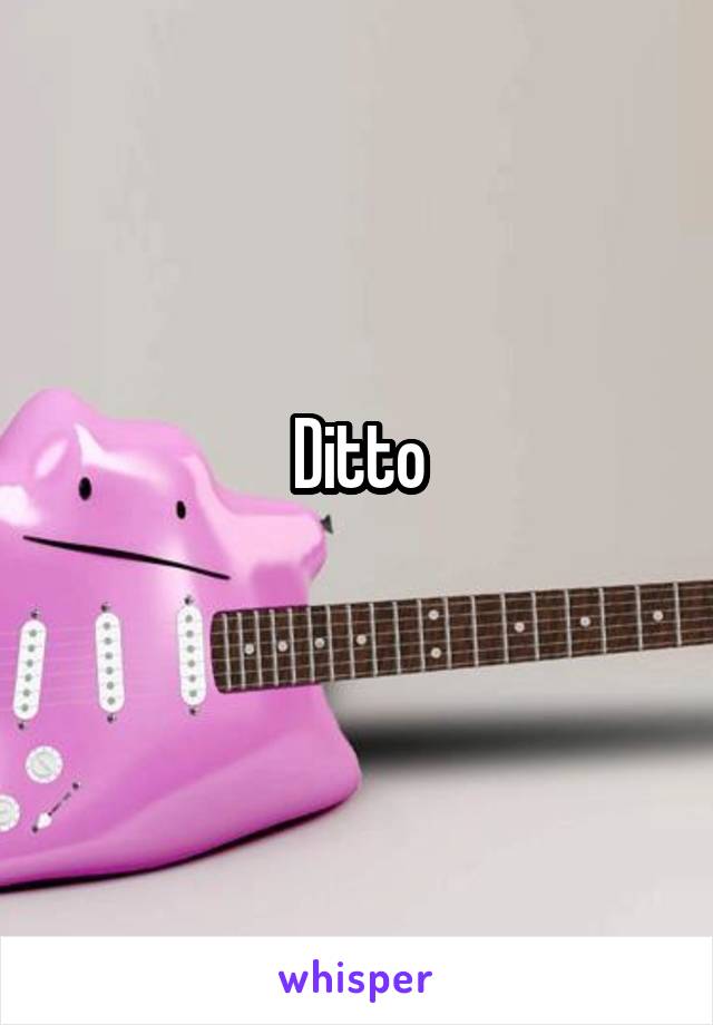 Ditto
