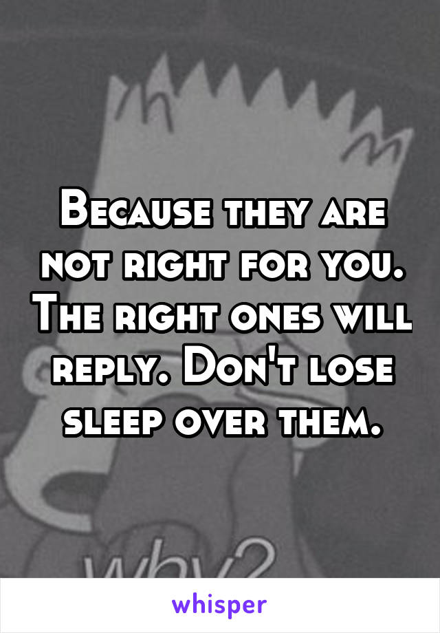 Because they are not right for you. The right ones will reply. Don't lose sleep over them.