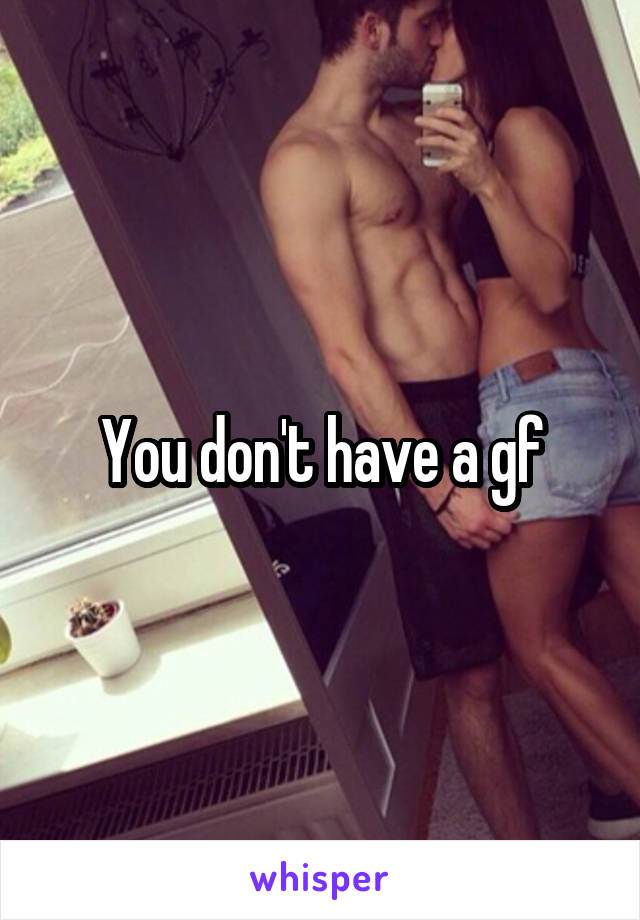 You don't have a gf