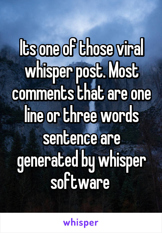 Its one of those viral whisper post. Most comments that are one line or three words sentence are generated by whisper software 