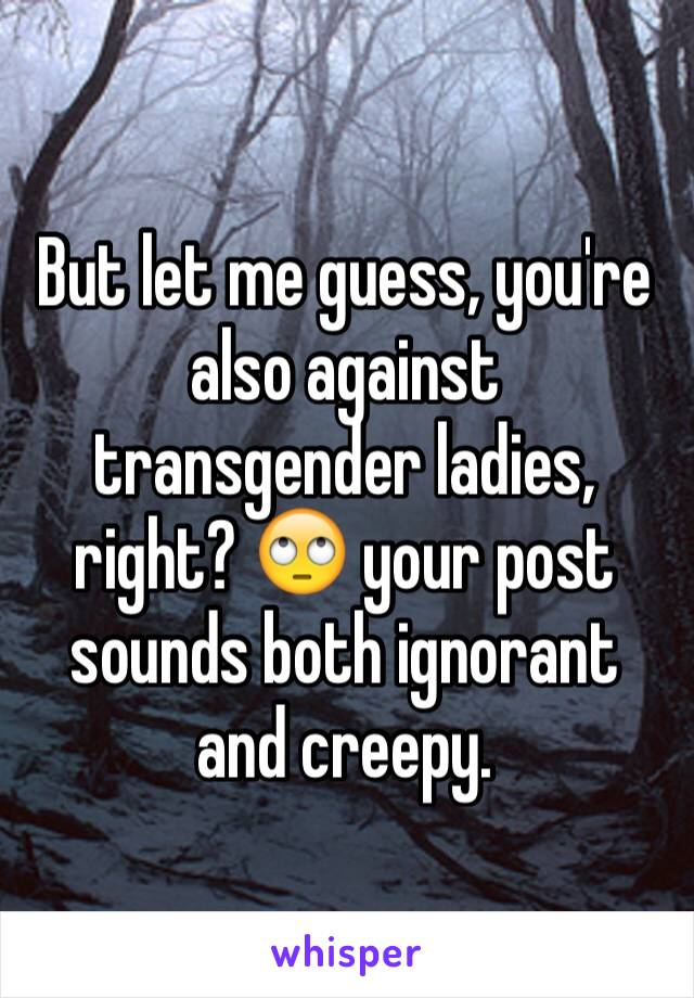 But let me guess, you're also against transgender ladies, right? 🙄 your post sounds both ignorant and creepy.