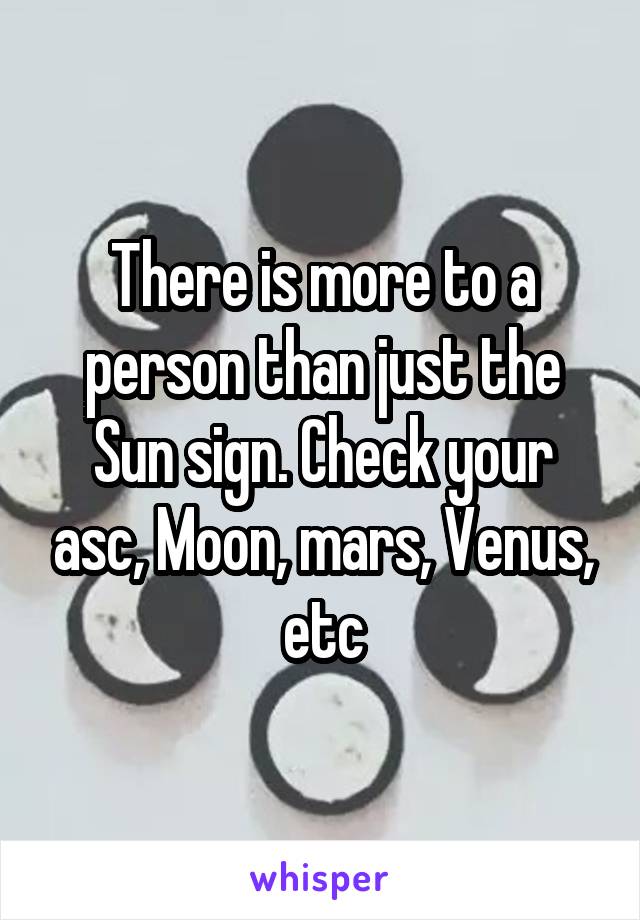 There is more to a person than just the Sun sign. Check your asc, Moon, mars, Venus, etc