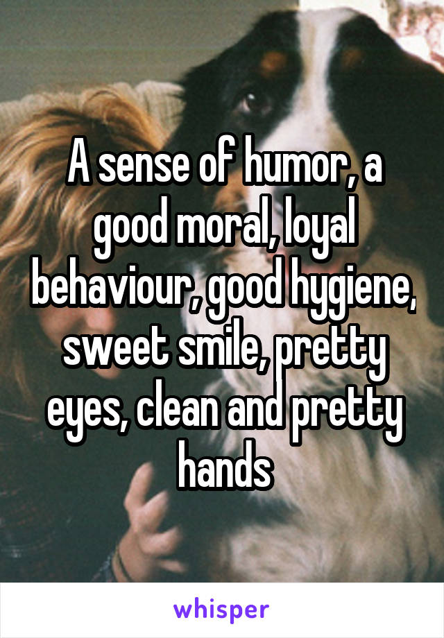 A sense of humor, a good moral, loyal behaviour, good hygiene, sweet smile, pretty eyes, clean and pretty hands