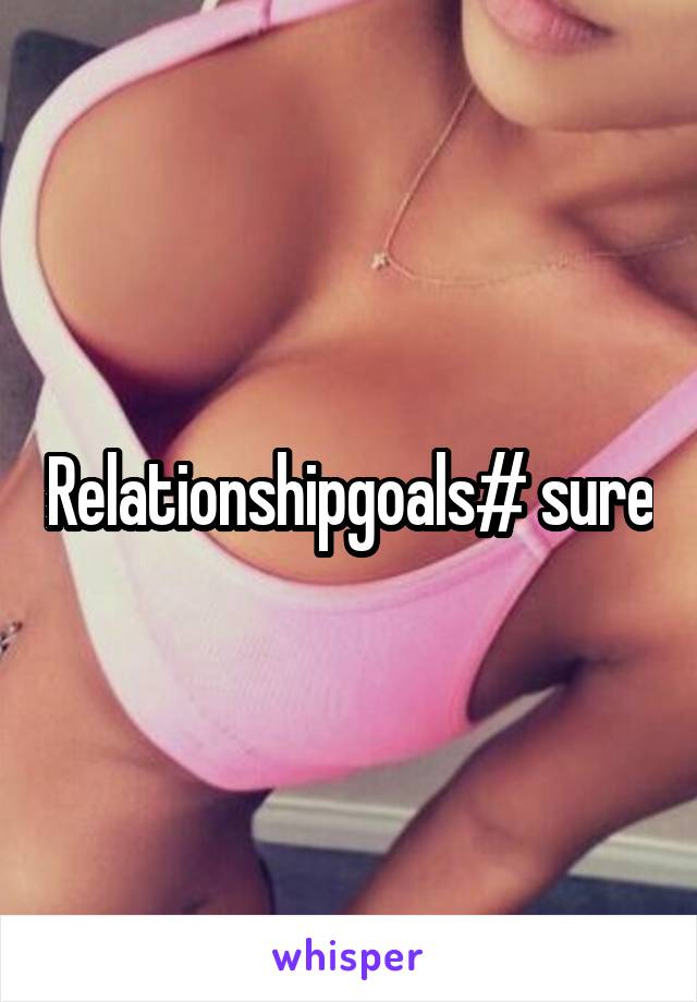 Relationshipgoals# sure