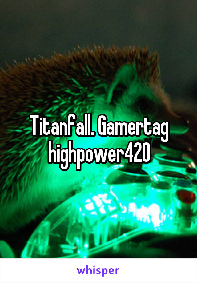 Titanfall. Gamertag highpower420