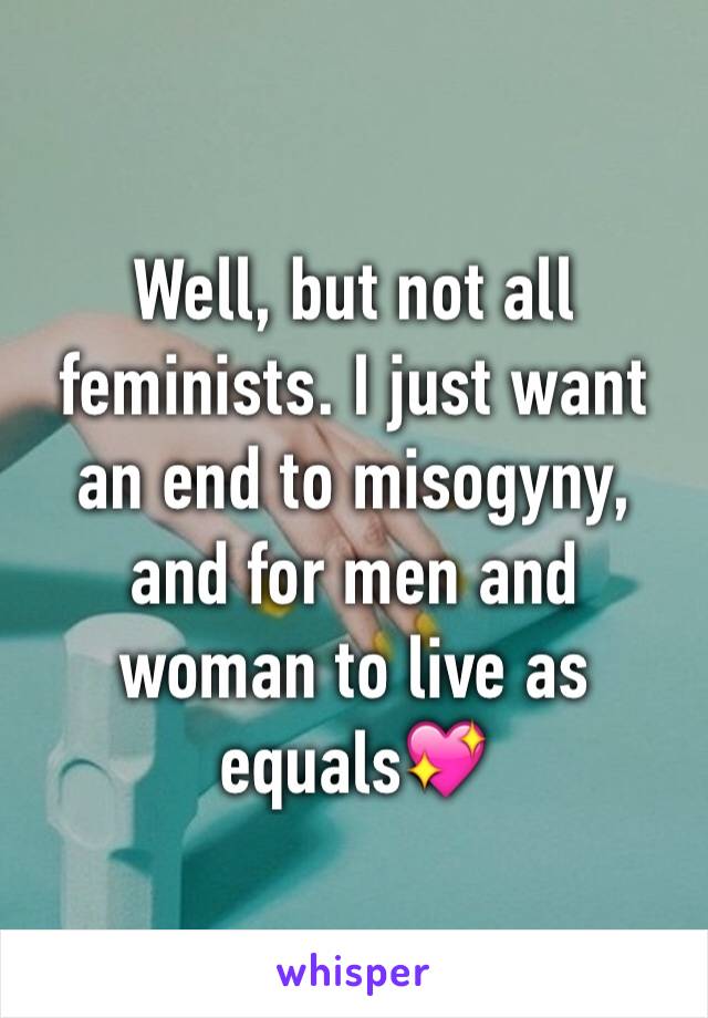 Well, but not all feminists. I just want an end to misogyny, and for men and woman to live as equals💖