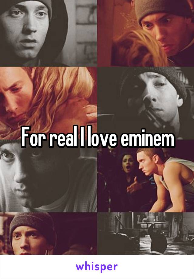 For real I love eminem