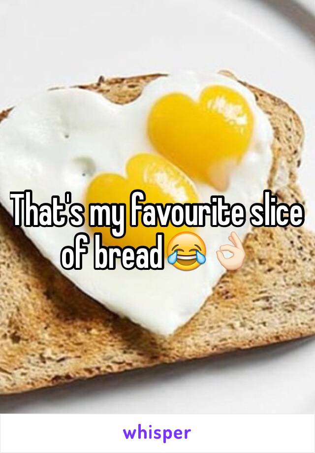 That's my favourite slice of bread😂👌🏻