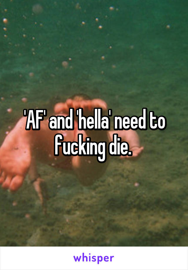 'AF' and 'hella' need to fucking die. 