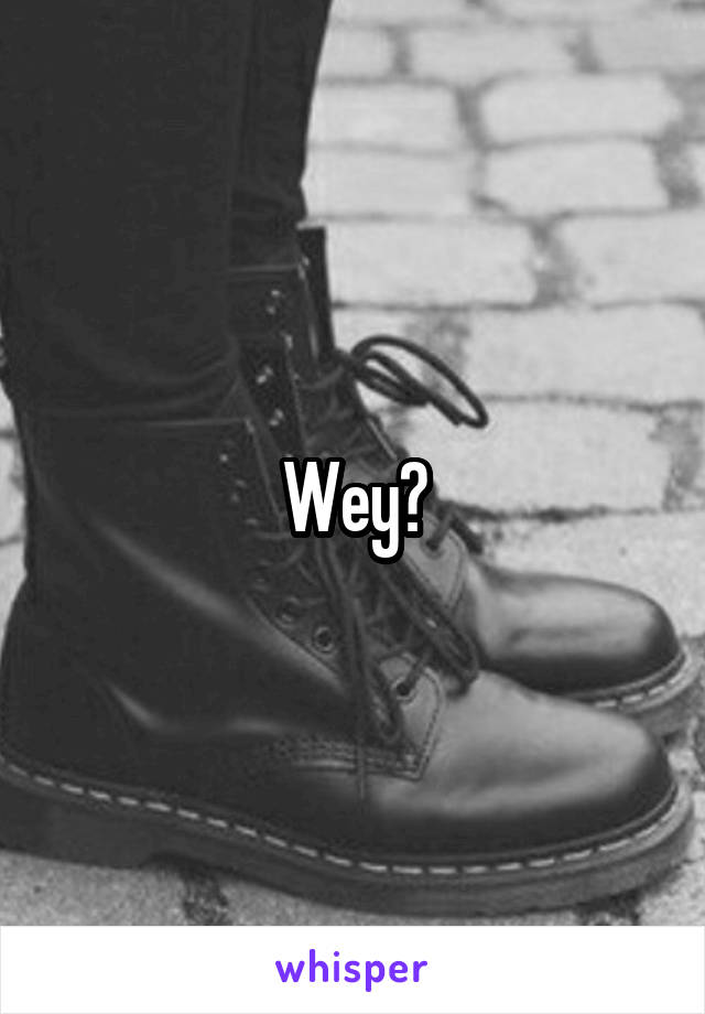 Wey?