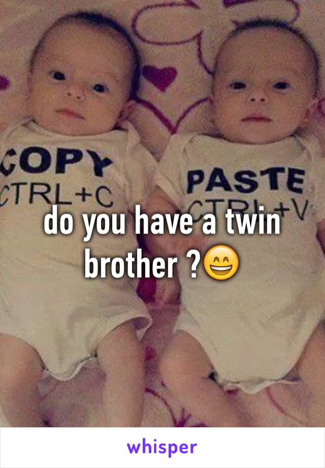 do you have a twin brother ?😄