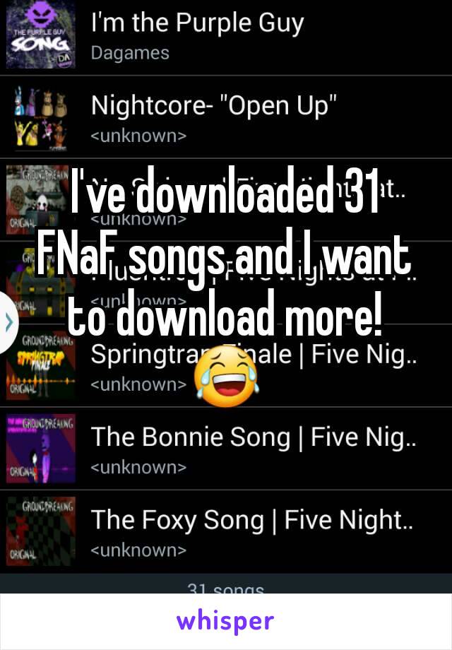 I've downloaded 31 FNaF songs and I want to download more! 😂