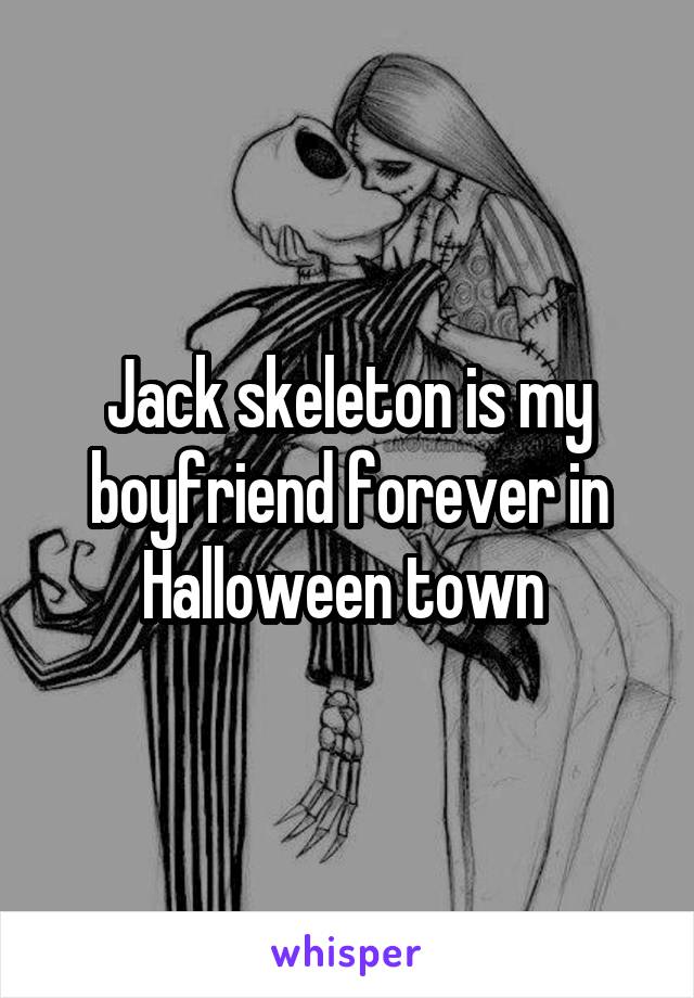 Jack skeleton is my boyfriend forever in Halloween town 